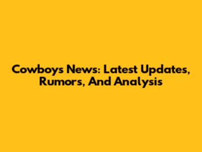 Cowboys News: Latest Updates, Rumors, And Analysis