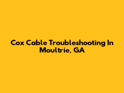 Cox Cable Troubleshooting In Moultrie, GA