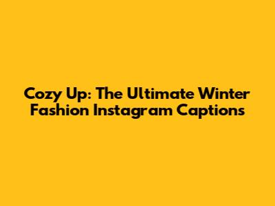 Cozy Up: The Ultimate Winter Fashion Instagram Captions