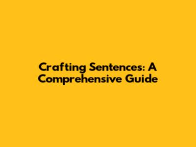 Crafting Sentences: A Comprehensive Guide
