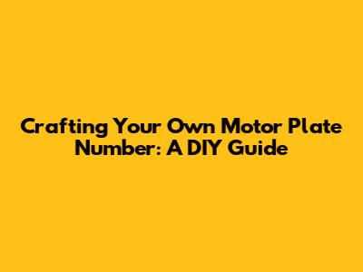 Crafting Your Own Motor Plate Number: A DIY Guide