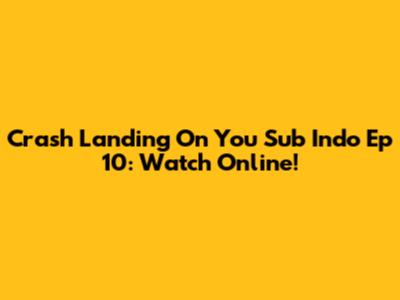 Crash Landing On You Sub Indo Ep 10: Watch Online!