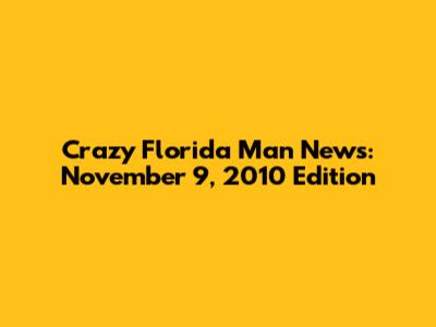 Crazy Florida Man News: November 9, 2010 Edition
