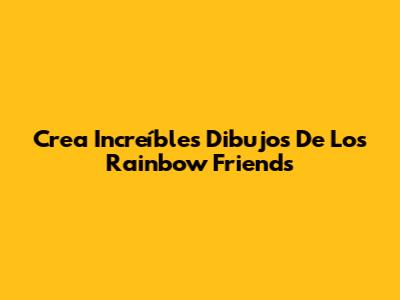 Crea Increíbles Dibujos De Los Rainbow Friends
