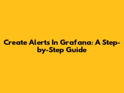 Create Alerts In Grafana: A Step-by-Step Guide