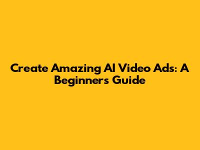 Create Amazing AI Video Ads: A Beginner's Guide