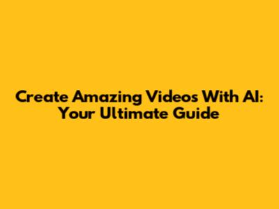 Create Amazing Videos With AI: Your Ultimate Guide