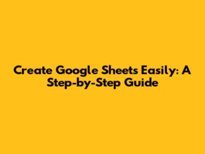 Create Google Sheets Easily: A Step-by-Step Guide