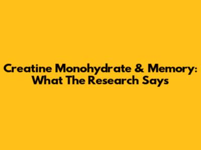 Creatine Monohydrate & Memory: What The Research Says