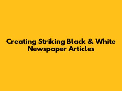 Creating Striking Black & White Newspaper Articles