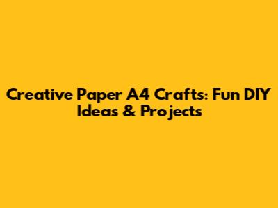 Creative Paper A4 Crafts: Fun DIY Ideas & Projects