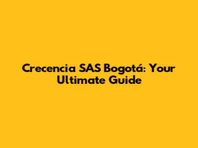 Crecencia SAS Bogotá: Your Ultimate Guide