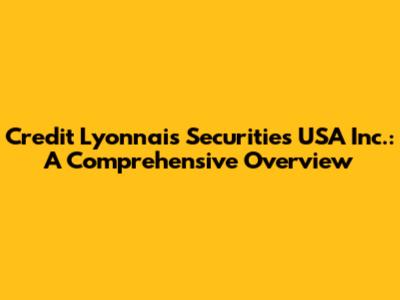 Credit Lyonnais Securities USA Inc.: A Comprehensive Overview