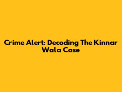 Crime Alert: Decoding The Kinnar Wala Case