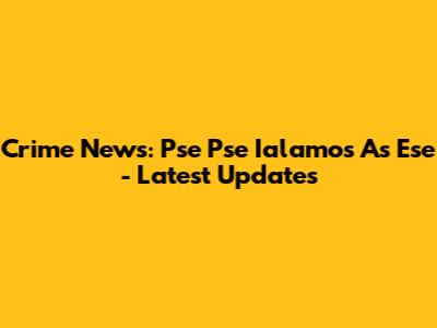 Crime News: Pse Pse Ialamos As Ese - Latest Updates