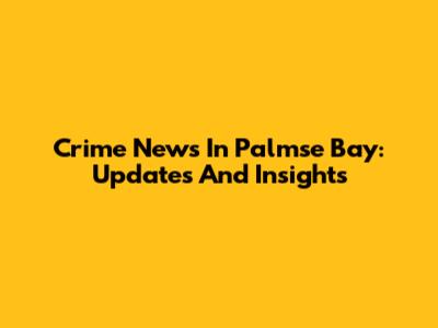 Crime News In Palmse Bay: Updates And Insights