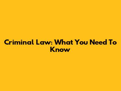 Criminal Law: What You Need To Know
