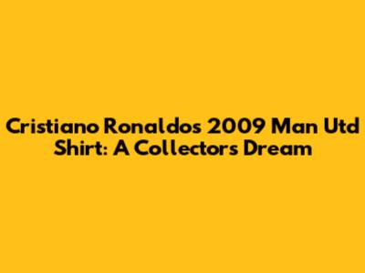 Cristiano Ronaldo's 2009 Man Utd Shirt: A Collector's Dream