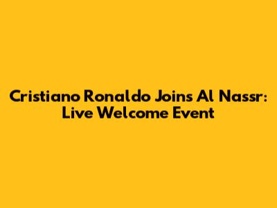 Cristiano Ronaldo Joins Al Nassr: Live Welcome Event