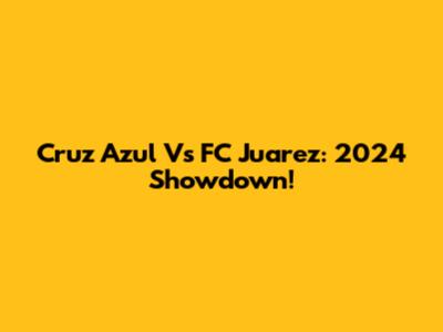Cruz Azul Vs FC Juarez: 2024 Showdown!