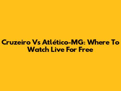 Cruzeiro Vs Atlético-MG: Where To Watch Live For Free