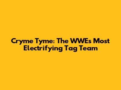 Cryme Tyme: The WWE's Most Electrifying Tag Team