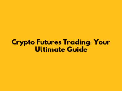 Crypto Futures Trading: Your Ultimate Guide