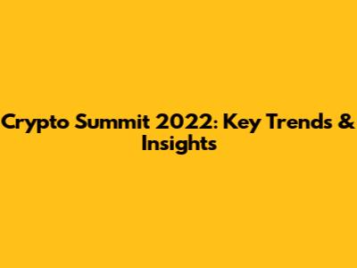 Crypto Summit 2022: Key Trends & Insights