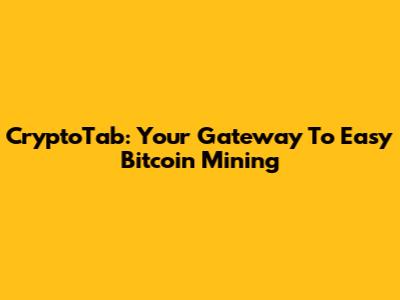 CryptoTab: Your Gateway To Easy Bitcoin Mining