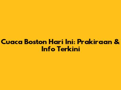 Cuaca Boston Hari Ini: Prakiraan & Info Terkini