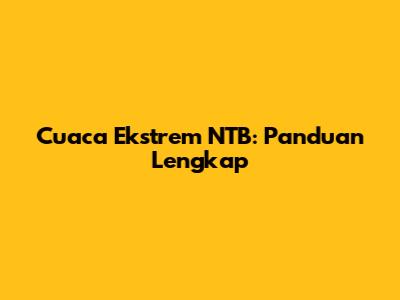 Cuaca Ekstrem NTB: Panduan Lengkap