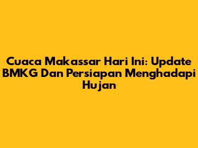 Cuaca Makassar Hari Ini: Update BMKG Dan Persiapan Menghadapi Hujan