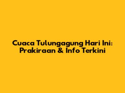 Cuaca Tulungagung Hari Ini: Prakiraan & Info Terkini