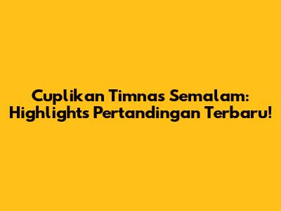 Cuplikan Timnas Semalam: Highlights Pertandingan Terbaru!