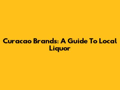 Curacao Brands: A Guide To Local Liquor