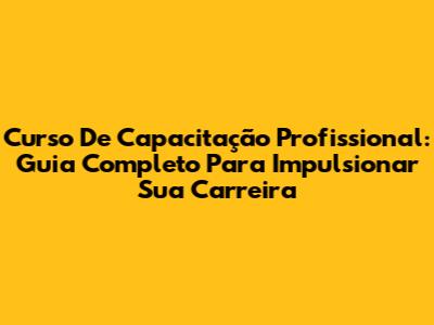 Curso De Capacitação Profissional: Guia Completo Para Impulsionar Sua Carreira