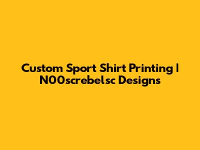 Custom Sport Shirt Printing | N00screbelsc Designs