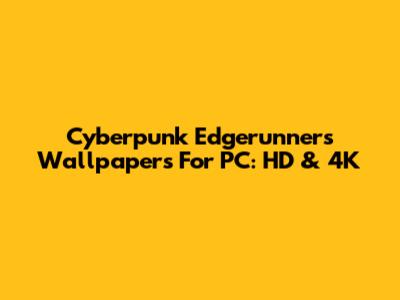 Cyberpunk Edgerunners Wallpapers For PC: HD & 4K