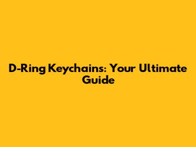 D-Ring Keychains: Your Ultimate Guide