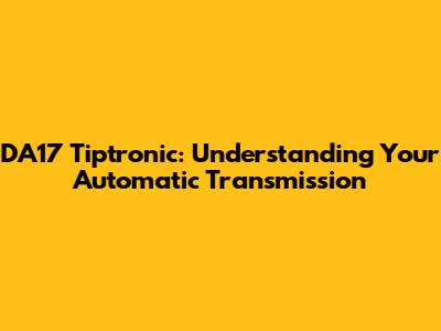 DA17 Tiptronic: Understanding Your Automatic Transmission