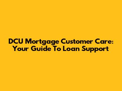 DCU Mortgage Customer Care: Your Guide To Loan Support