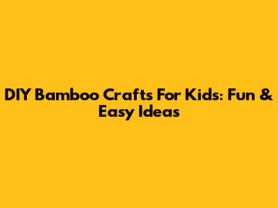 DIY Bamboo Crafts For Kids: Fun & Easy Ideas