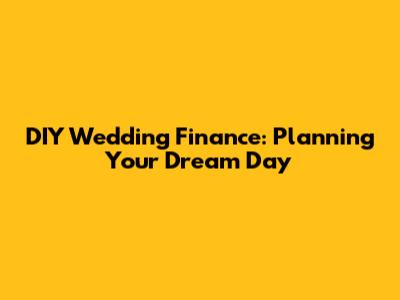 DIY Wedding Finance: Planning Your Dream Day
