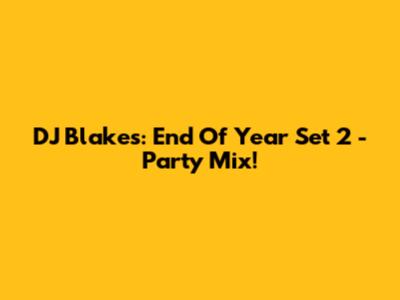 DJ Blakes: End Of Year Set 2 - Party Mix!