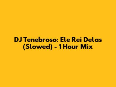 DJ Tenebroso: Ele Rei Delas (Slowed) - 1 Hour Mix