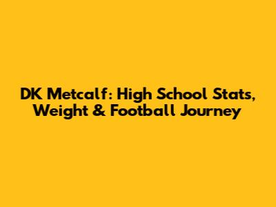 DK Metcalf: High School Stats, Weight & Football Journey