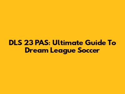 DLS 23 PAS: Ultimate Guide To Dream League Soccer
