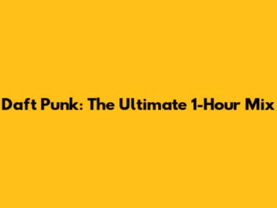 Daft Punk: The Ultimate 1-Hour Mix