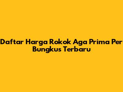 Daftar Harga Rokok Aga Prima Per Bungkus Terbaru