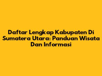 Daftar Lengkap Kabupaten Di Sumatera Utara: Panduan Wisata Dan Informasi